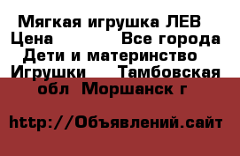 Мягкая игрушка ЛЕВ › Цена ­ 1 200 - Все города Дети и материнство » Игрушки   . Тамбовская обл.,Моршанск г.